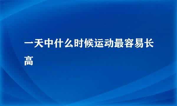 一天中什么时候运动最容易长高