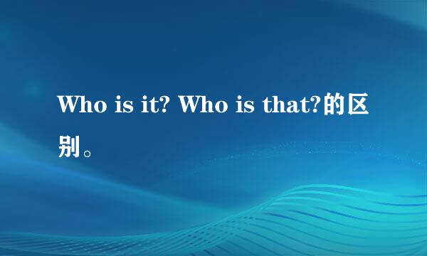 Who is it? Who is that?的区别。