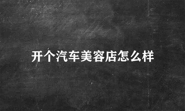 开个汽车美容店怎么样