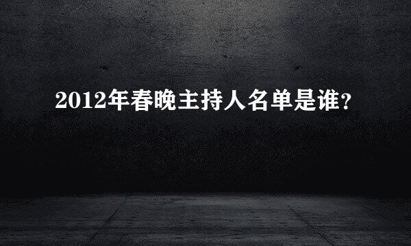 2012年春晚主持人名单是谁？