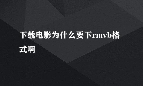 下载电影为什么要下rmvb格式啊