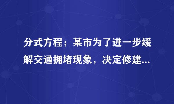 分式方程；某市为了进一步缓解交通拥堵现象，决定修建一条从市中心到飞机场的轻轨铁路。为了使工程提前3个