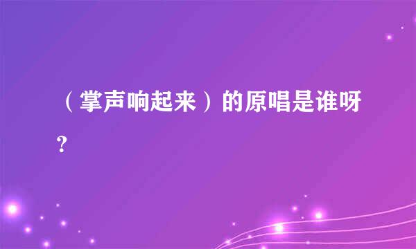 （掌声响起来）的原唱是谁呀？