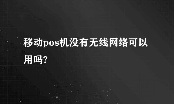 移动pos机没有无线网络可以用吗?