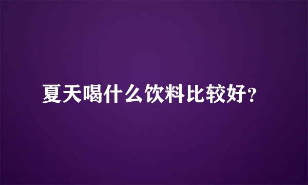 夏天喝什么饮料比较好？