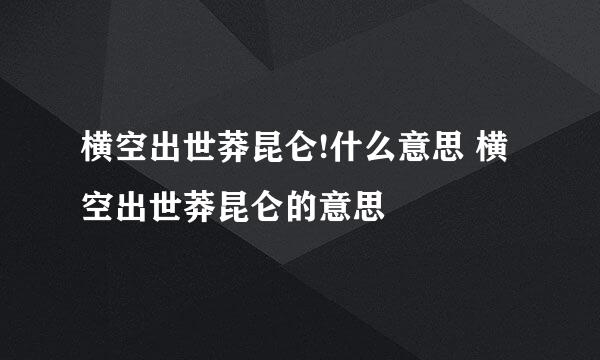 横空出世莽昆仑!什么意思 横空出世莽昆仑的意思