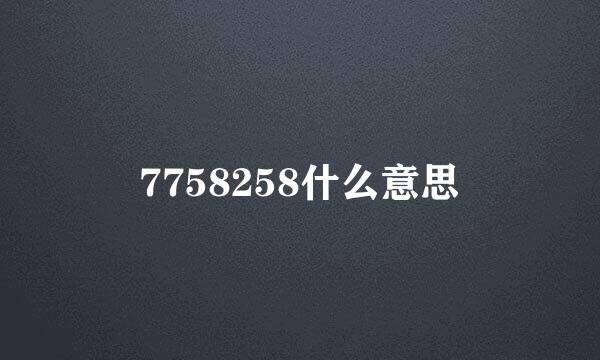 7758258什么意思