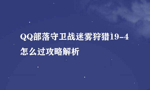 QQ部落守卫战迷雾狩猎19-4怎么过攻略解析