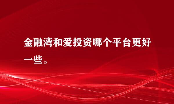 金融湾和爱投资哪个平台更好一些。