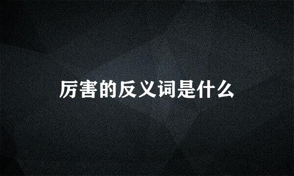 厉害的反义词是什么