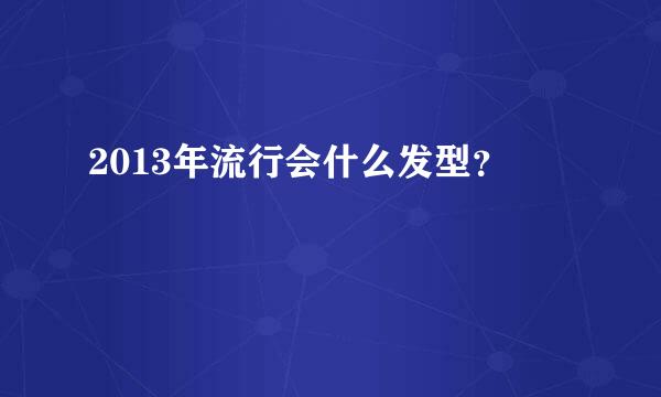 2013年流行会什么发型？