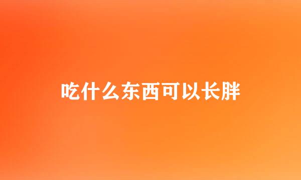 吃什么东西可以长胖