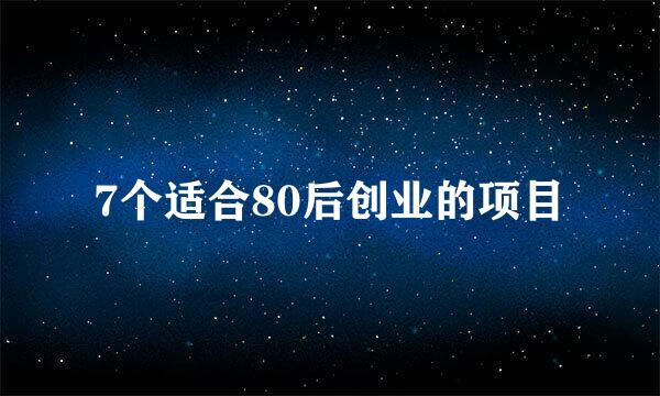 7个适合80后创业的项目