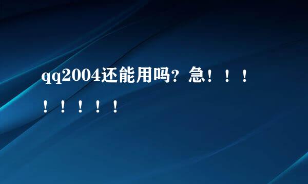 qq2004还能用吗？急！！！！！！！！