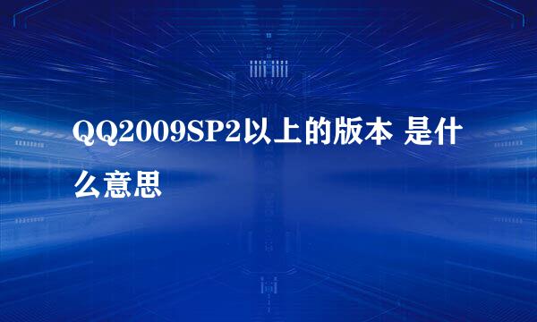 QQ2009SP2以上的版本 是什么意思