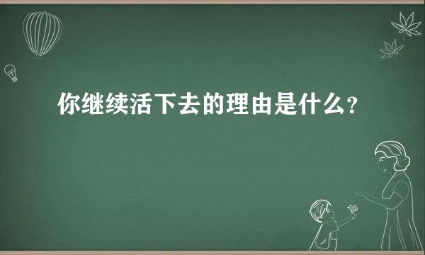 你继续活下去的理由是什么？