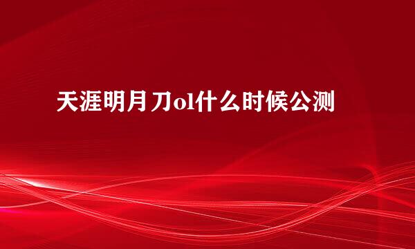 天涯明月刀ol什么时候公测