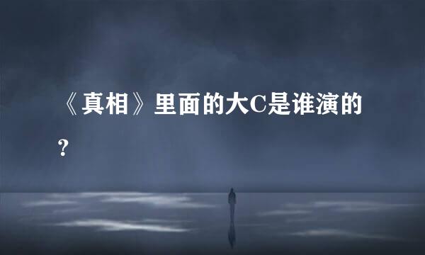 《真相》里面的大C是谁演的？