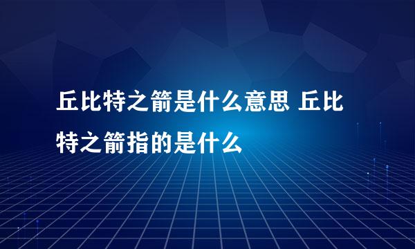 丘比特之箭是什么意思 丘比特之箭指的是什么