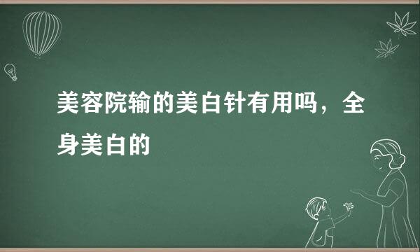 美容院输的美白针有用吗，全身美白的