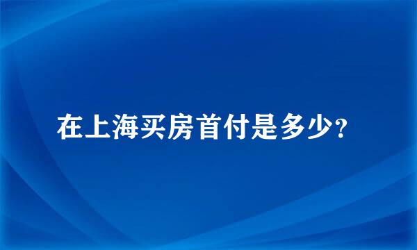 在上海买房首付是多少？