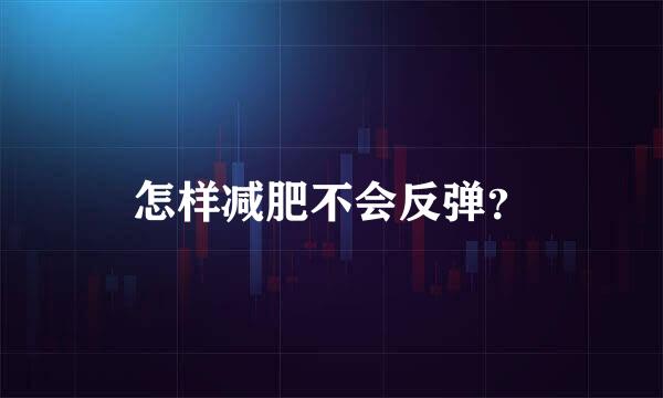 怎样减肥不会反弹？