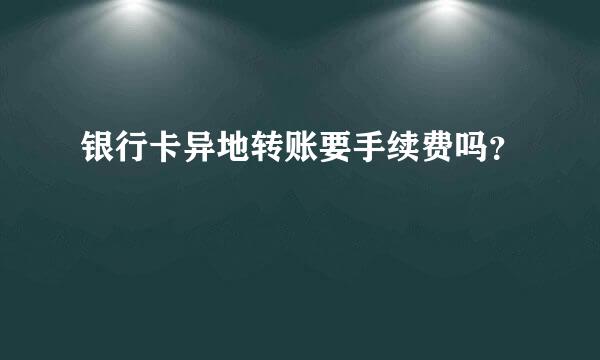 银行卡异地转账要手续费吗？