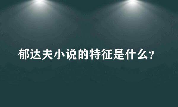 郁达夫小说的特征是什么？