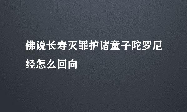 佛说长寿灭罪护诸童子陀罗尼经怎么回向