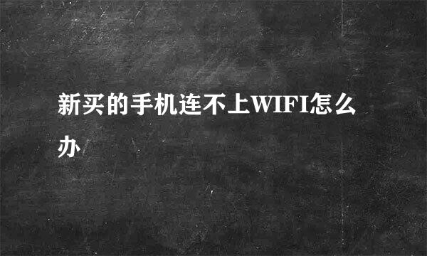 新买的手机连不上WIFI怎么办