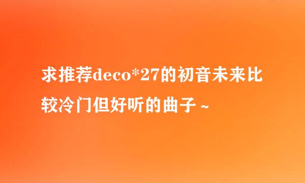 求推荐deco*27的初音未来比较冷门但好听的曲子～