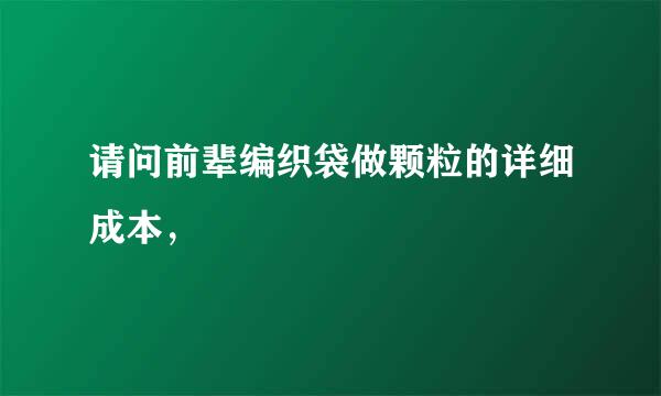 请问前辈编织袋做颗粒的详细成本，