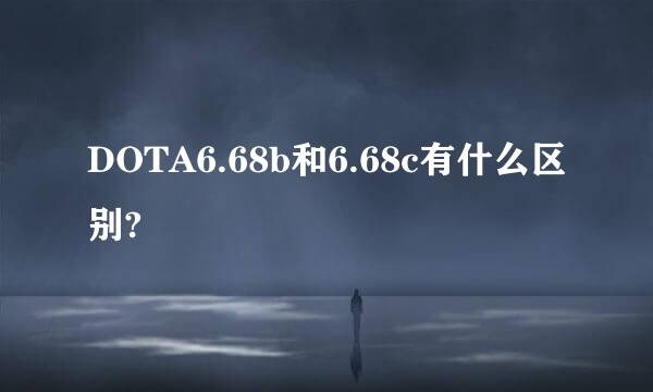 DOTA6.68b和6.68c有什么区别?