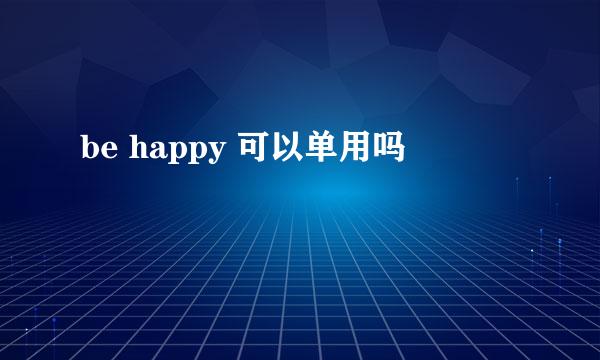 be happy 可以单用吗