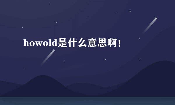 howold是什么意思啊！