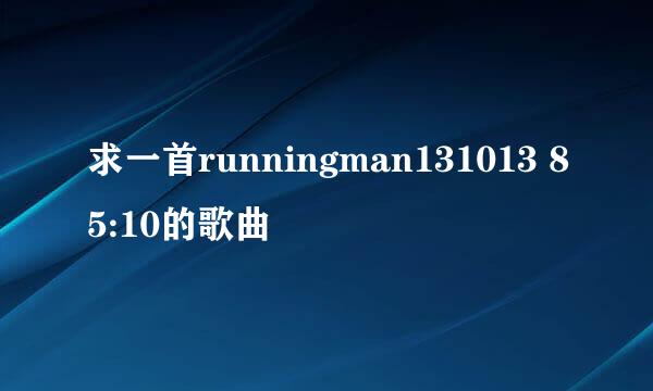 求一首runningman131013 85:10的歌曲