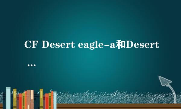 CF Desert eagle-a和Desert Eagle-s哪个好使? 懂的来.