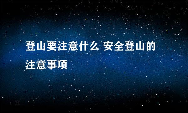 登山要注意什么 安全登山的注意事项