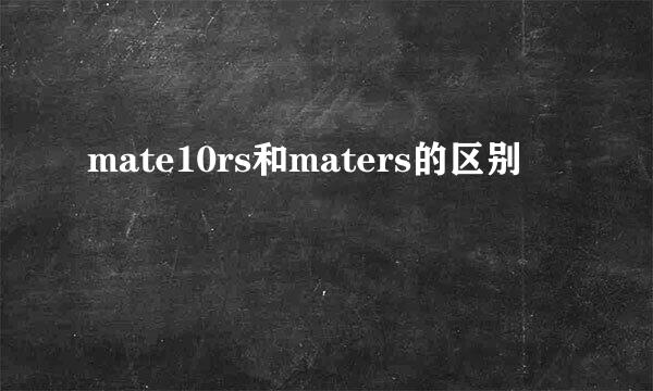 mate10rs和maters的区别