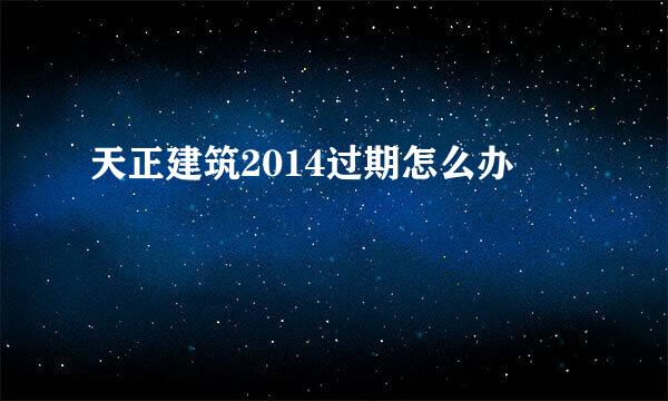 天正建筑2014过期怎么办