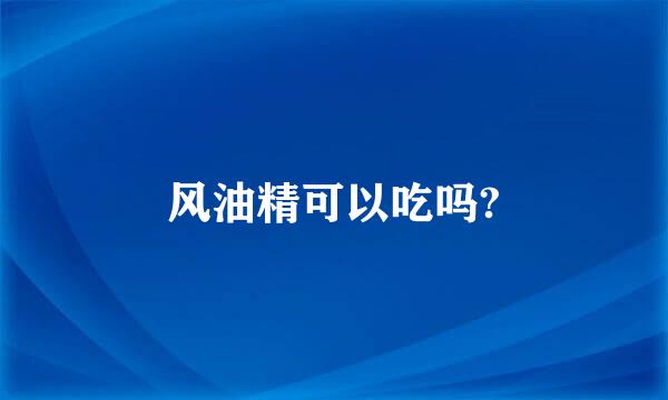 风油精可以吃吗?