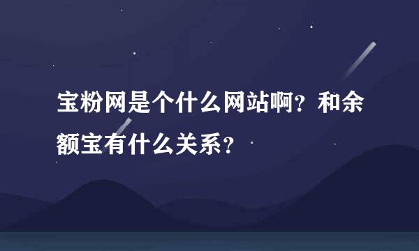 宝粉网是个什么网站啊？和余额宝有什么关系？