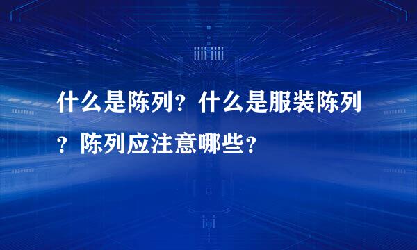 什么是陈列？什么是服装陈列？陈列应注意哪些？