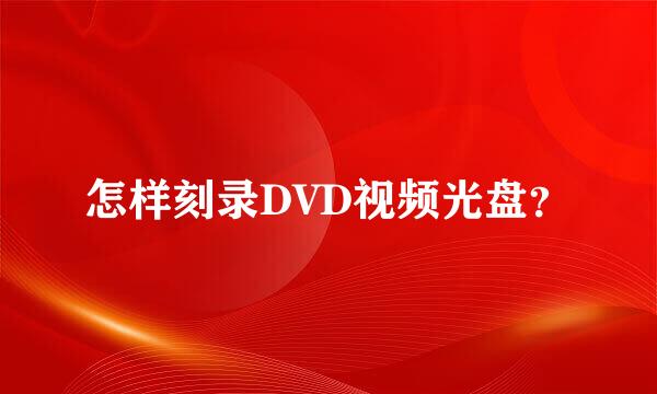 怎样刻录DVD视频光盘？