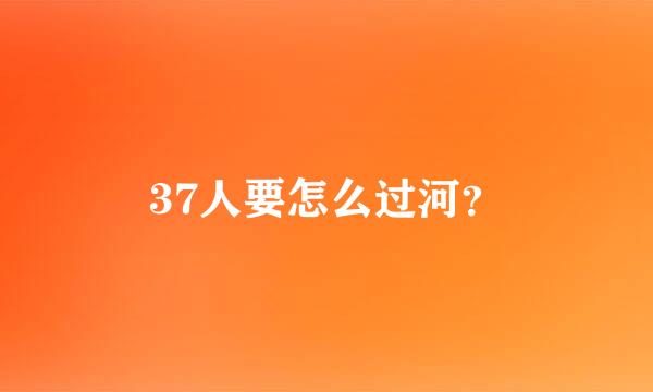 37人要怎么过河？