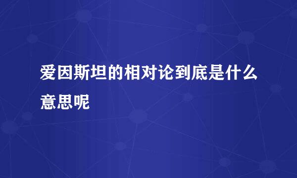 爱因斯坦的相对论到底是什么意思呢