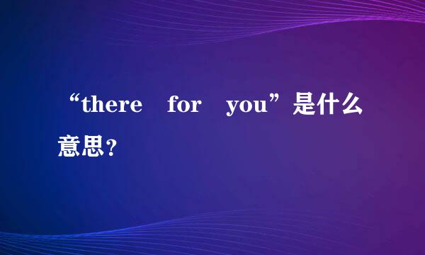 “there for you”是什么意思？