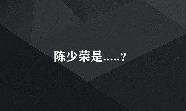 陈少荣是.....？