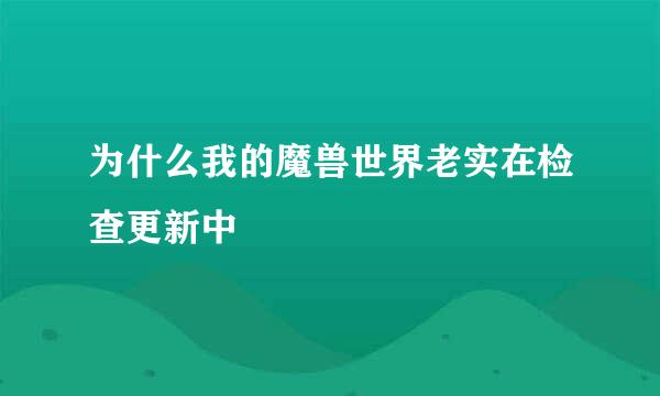 为什么我的魔兽世界老实在检查更新中