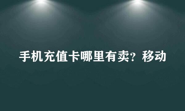 手机充值卡哪里有卖？移动